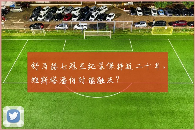 舒马赫七冠王纪录保持近二十年，维斯塔潘何时能触及？
