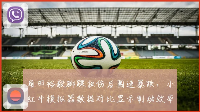 角田裕毅脚踝扭伤后圈速暴跌，小红牛模拟器数据对比显示制动效率下降8%