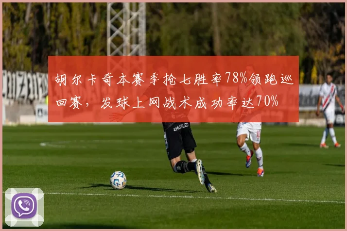 胡尔卡奇本赛季抢七胜率78%领跑巡回赛，发球上网战术成功率达70%
