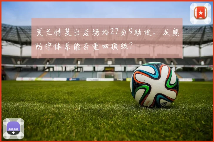 莫兰特复出后场均27分9助攻，灰熊防守体系能否重回顶级？