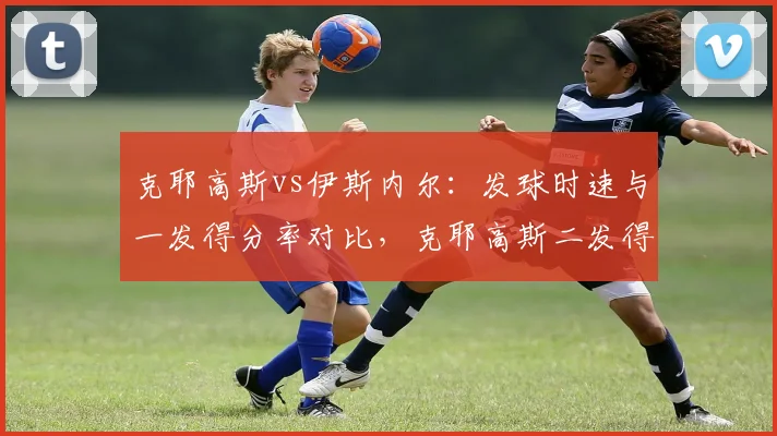 克耶高斯vs伊斯内尔：发球时速与一发得分率对比，克耶高斯二发得分率更低