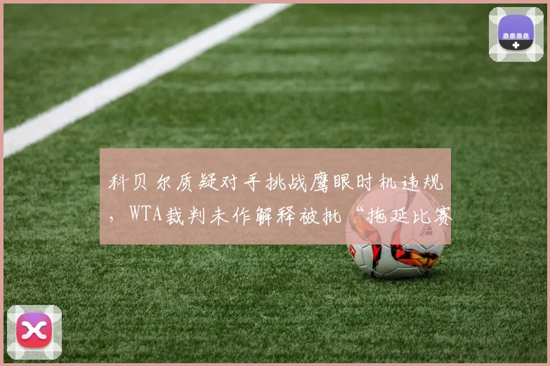 科贝尔质疑对手挑战鹰眼时机违规，WTA裁判未作解释被批“拖延比赛”