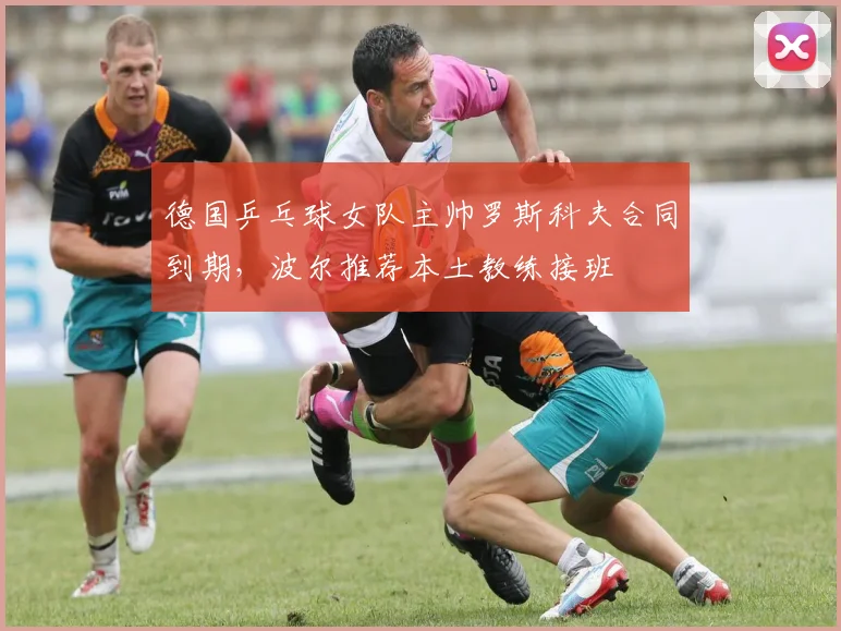 德国乒乓球女队主帅罗斯科夫合同到期，波尔推荐本土教练接班