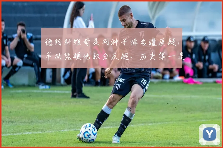 德约科维奇美网种子排名遭质疑，辛纳凭硬地积分反超，历史第一是否被低估