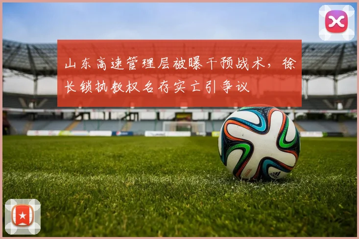 山东高速管理层被曝干预战术，徐长锁执教权名存实亡引争议